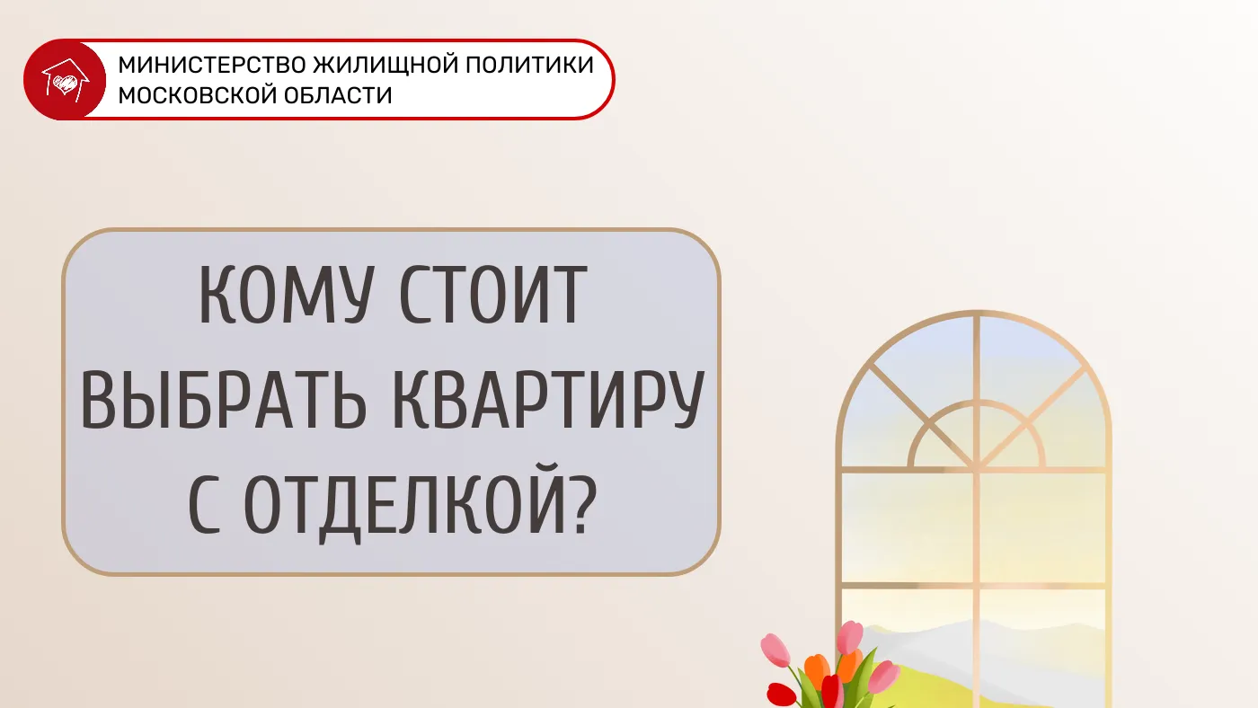 В Минжилполитики Подмосковья уточнили, кому стоит выбирать квартиру с отделкой