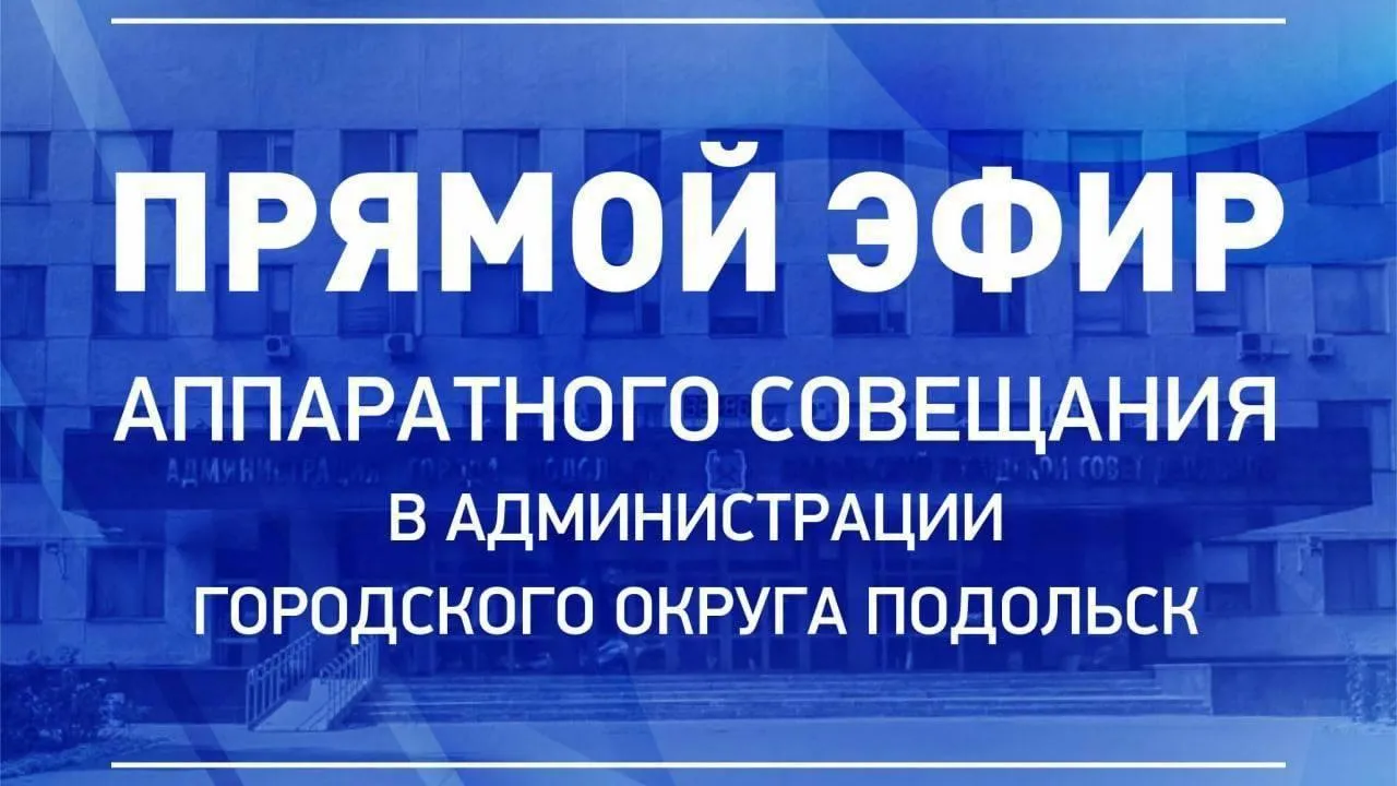 Совещание в администрации Подольска можно посмотреть онлайн в среду