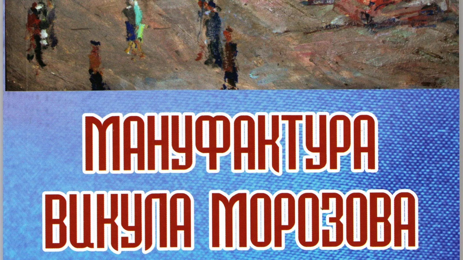 Презентацию книги «Мануфактура Викула Морозова» проведут в Орехово‑Зуеве 20 сентября